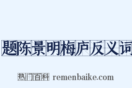 题陈景明梅庐反义词是什么意思的图片